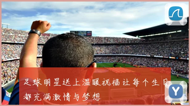 足球明星送上温暖祝福让每个生日都充满激情与梦想