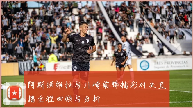 阿斯顿维拉与川崎前锋精彩对决直播全程回顾与分析