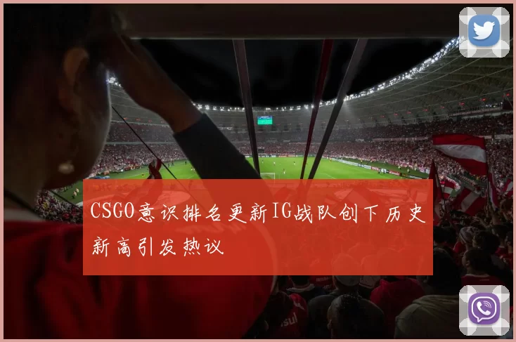 CSGO意识排名更新IG战队创下历史新高引发热议