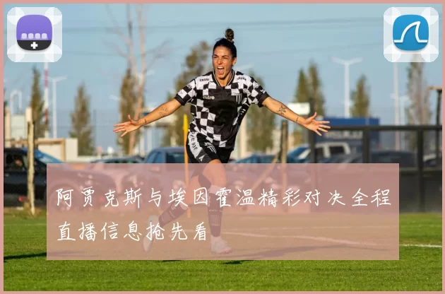 阿贾克斯与埃因霍温精彩对决全程直播信息抢先看