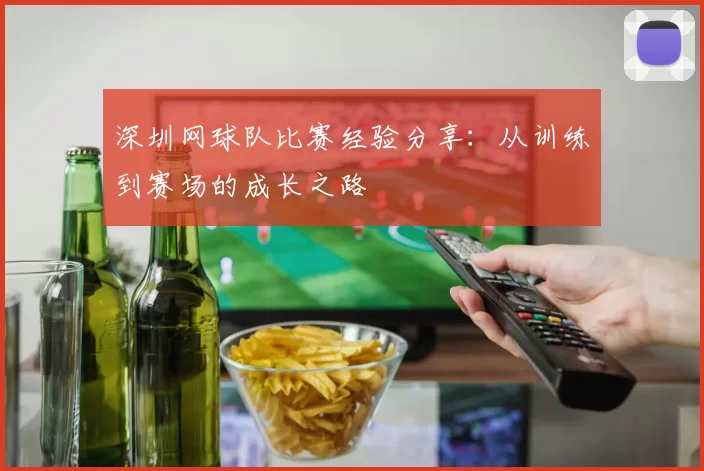 深圳网球队比赛经验分享：从训练到赛场的成长之路