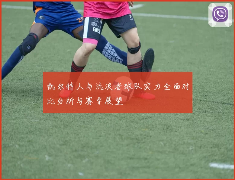 凯尔特人与流浪者球队实力全面对比分析与赛季展望