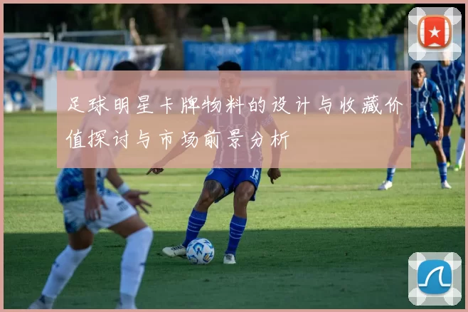 足球明星卡牌物料的设计与收藏价值探讨与市场前景分析