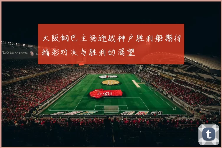大阪钢巴主场迎战神户胜利船期待精彩对决与胜利的渴望