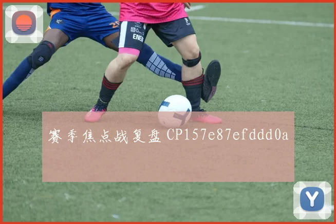 赛季焦点战复盘 CP157e87efddd0a