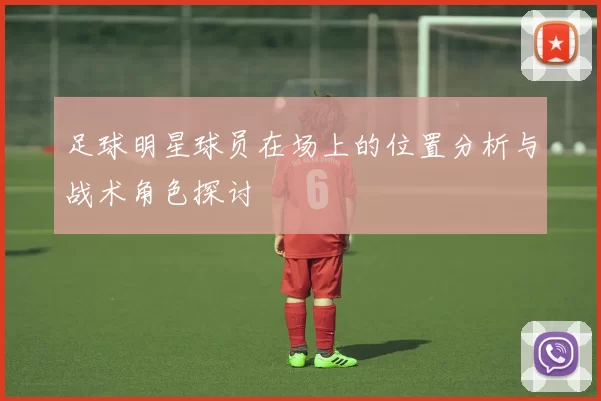 足球明星球员在场上的位置分析与战术角色探讨