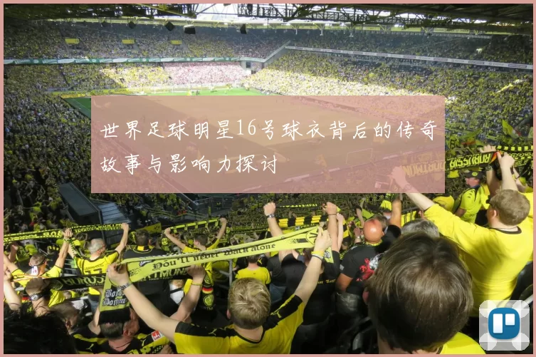 世界足球明星16号球衣背后的传奇故事与影响力探讨