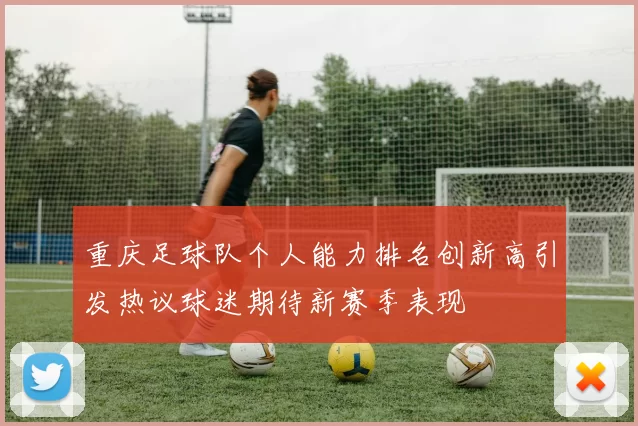 重庆足球队个人能力排名创新高引发热议球迷期待新赛季表现