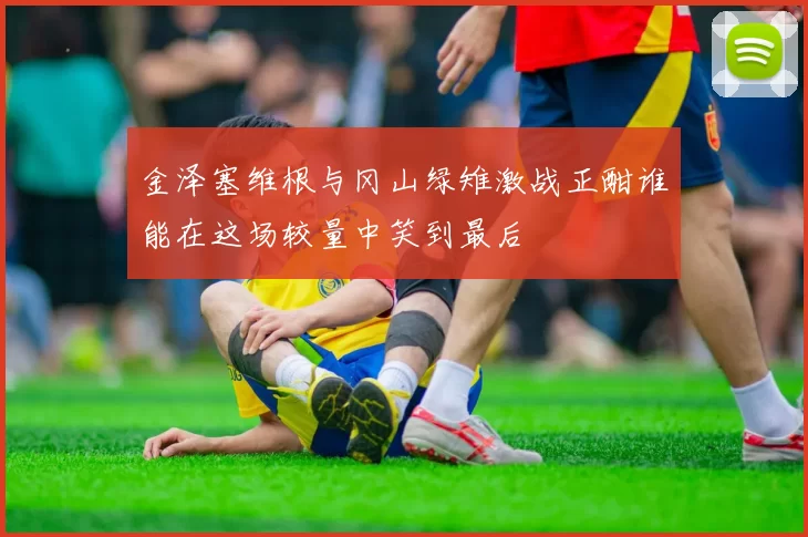 金泽塞维根与冈山绿雉激战正酣谁能在这场较量中笑到最后