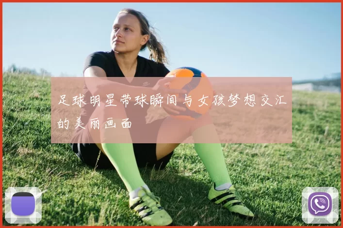 足球明星带球瞬间与女孩梦想交汇的美丽画面
