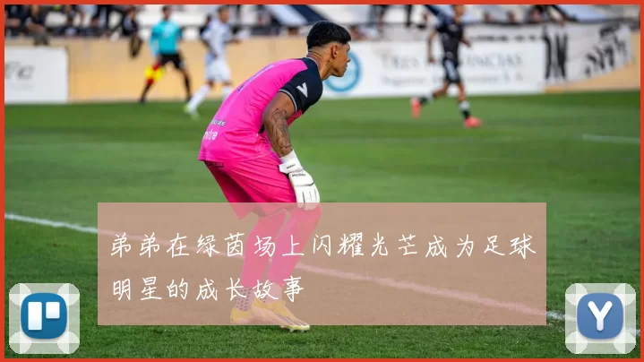 弟弟在绿茵场上闪耀光芒成为足球明星的成长故事