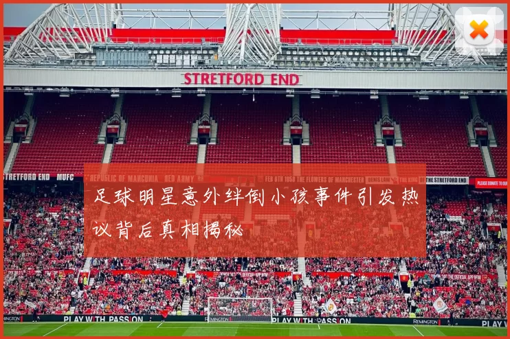 足球明星意外绊倒小孩事件引发热议背后真相揭秘