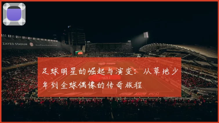 足球明星的崛起与演变：从草地少年到全球偶像的传奇旅程