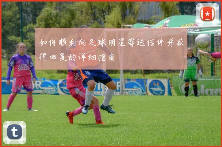 如何顺利向足球明星寄送信件并获得回复的详细指南