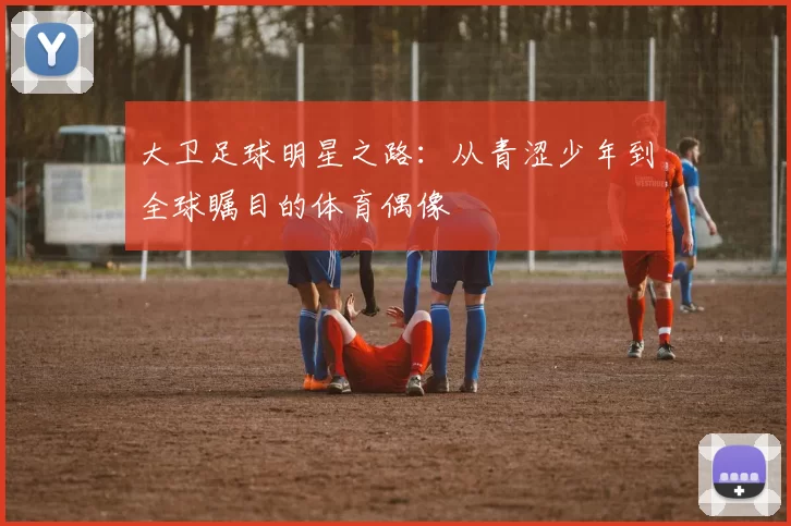 大卫足球明星之路：从青涩少年到全球瞩目的体育偶像