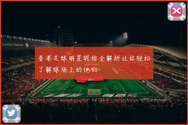香港足球明星昵称全解析让你轻松了解球场上的他们