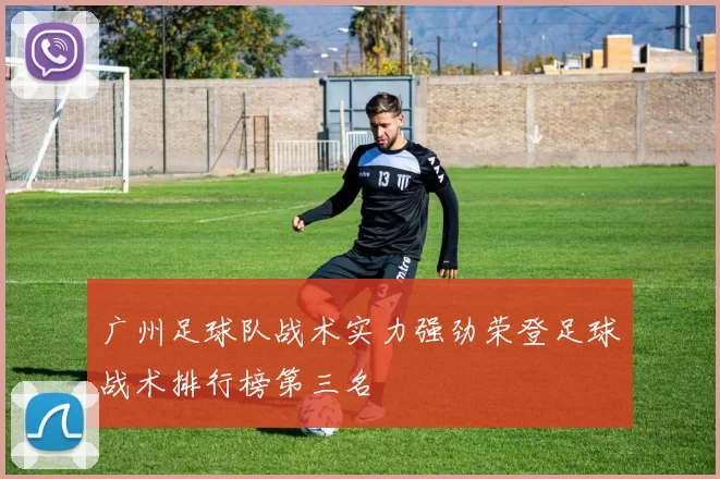 广州足球队战术实力强劲荣登足球战术排行榜第三名